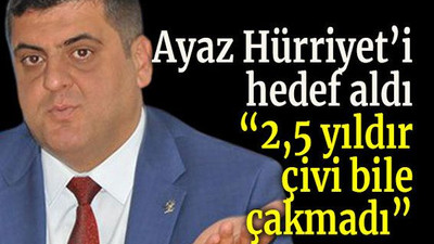 Ayaz Hürriyet’i hedef aldı 2,5 yıldır çivi bile çakmadı